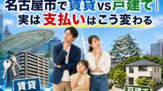 名古屋市で賃貸vs戸建て｜実は支払いはこう変わる