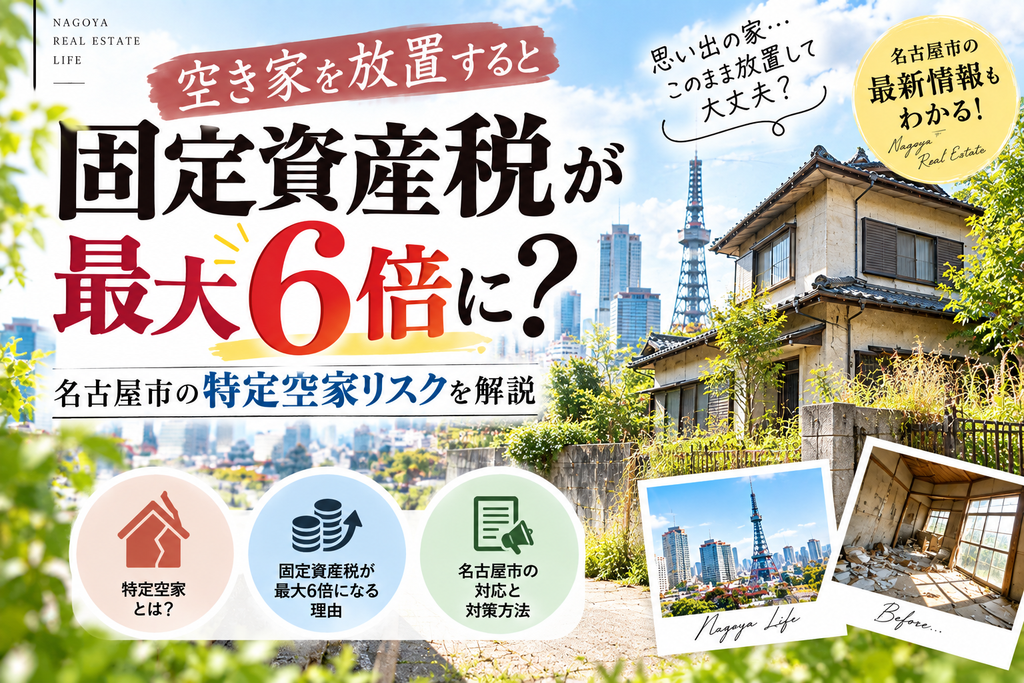 空き家を放置すると固定資産税が最大6倍に?名古屋市の特定空家リスクを解説